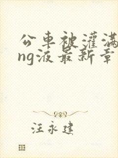 公车被灌满jing液最新章节