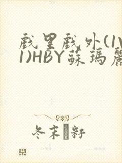 戏里戏外(1V1)HBY苏玛丽全文免费阅读