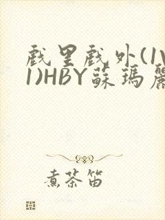 戏里戏外(1V1)HBY苏玛丽全文免费阅读