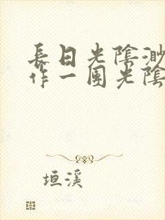 长日光阴渺渺乱作一团光阴似箭