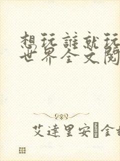 想玩谁就玩谁的世界全文阅读