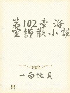 第102章 浴室缠欢小说