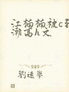 江楠楠被c到高潮高h文