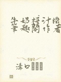 牛奶榨汁机po笔趣阁作者