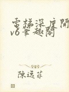 电梯深度开发1v6笔趣阁