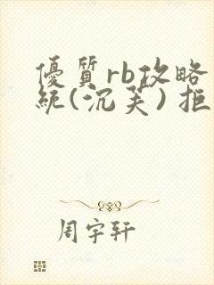 优质rb攻略系统(沉芙) 拒绝改写
