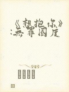 《想抱你》作者:无罪国度