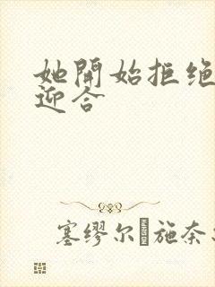 她开始拒绝慢迎迎合