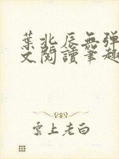 叶北辰无弹窗全文阅读笔趣阁