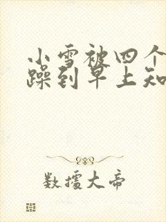 小雪被四个男人躁到早上知乎