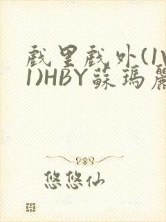 戏里戏外(1V1)HBY苏玛丽全文免费阅读