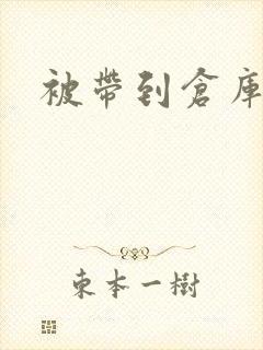 被带到仓库糟蹋