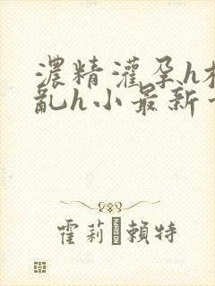 浓精灌孕h校园乱h小最新章节