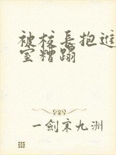 被校长抱进办公室糟蹋