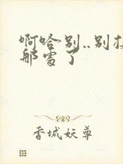 啊哈别..别揉那处了