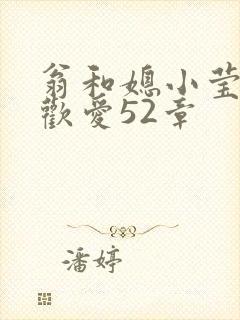 翁和媳小莹浴室欢爱52章