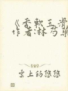 《香软玉滑》 作者:林芍药