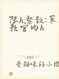 限h紧致:军人教官肉h