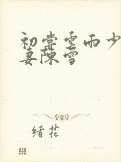 初尝云雨少妇人妻陈雪