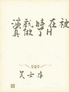 演戏时在被子里真做了H