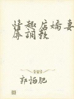 情趣店娇妻被屈辱调教