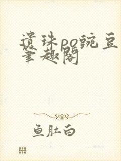 遗珠po豌豆荚笔趣阁