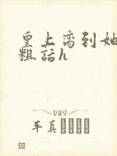 皇上脔到她哭h粗话h