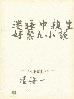 迷睡中亲生乖女好紧h小说