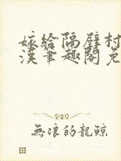 嫁给隔壁村的糙汉笔趣阁免费阅读