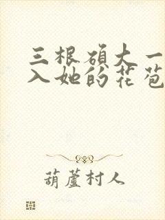 三根硕大一起挤入她的花苞演员表