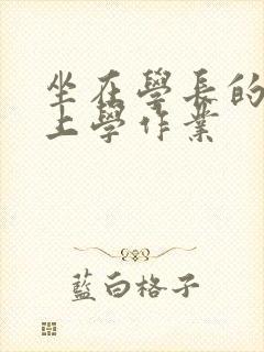 坐在学长的棒棒上学作业