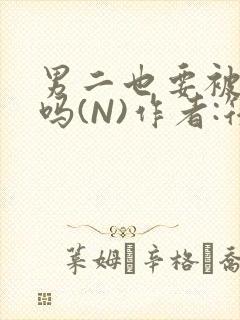 男二也要被爆炒吗(N)作者:筏喻