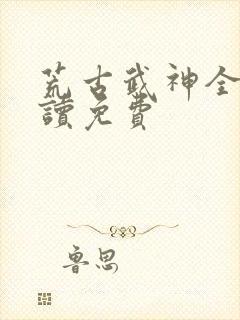 荒古武神全文阅读免费