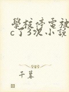 学校停电被同桌c了3次小说