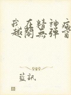 我在精神病院笔趣阁无弹窗