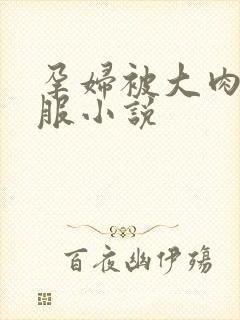 孕妇被大肉楱征服小说