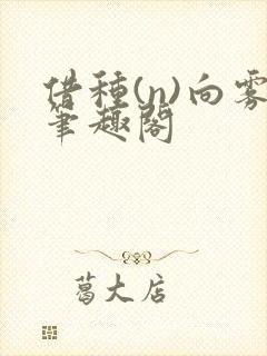 借种(n)向雾笔趣阁