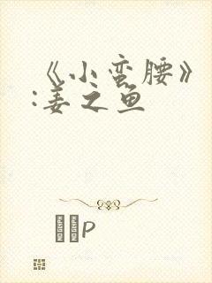 《小蛮腰》作者:姜之鱼