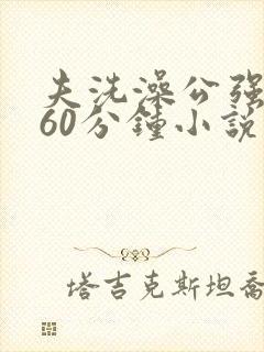 夫洗澡公强我了60分钟小说