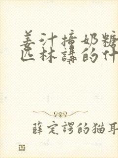 姜汁撞奶糖阿司匹林讲的什么