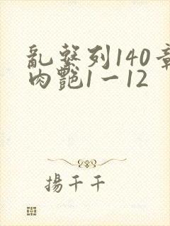 乱系列140章肉艳1一12