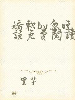 娇软by忽晚小说免费阅读