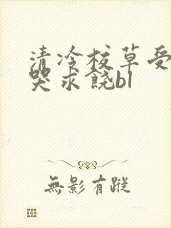 清冷校草受灌满哭求饶bl