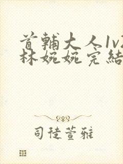 首辅大人1v2林婉婉完结了吗