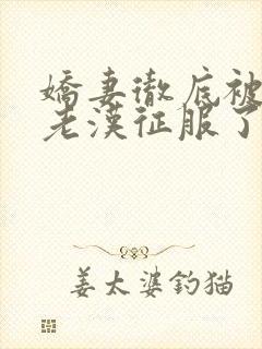 娇妻彻底被门卫老汉征服了