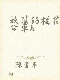 放荡的校花女友公车h