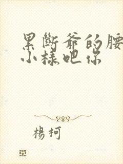 累断爷的腰by小样吧你