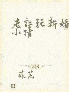 老许玩新婚少妇小倩