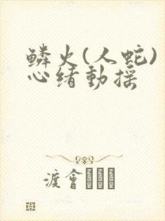 鳞火(人蛇) 心绪动摇