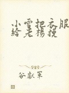 小雪把衣服解开给老杨摸